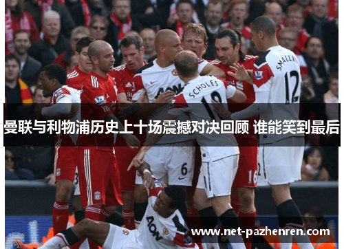 曼联与利物浦历史上十场震撼对决回顾 谁能笑到最后 曼联与利物浦历史上十场震撼对决回顾 谁能笑到最后