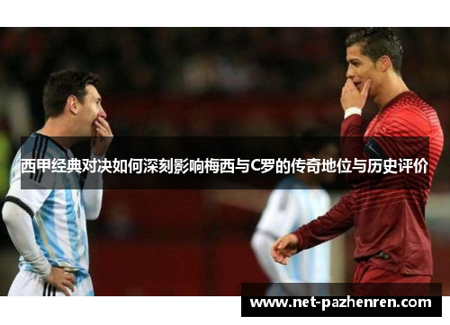 西甲经典对决如何深刻影响梅西与C罗的传奇地位与历史评价 西甲经典对决如何深刻影响梅西与C罗的传奇地位与历史评价