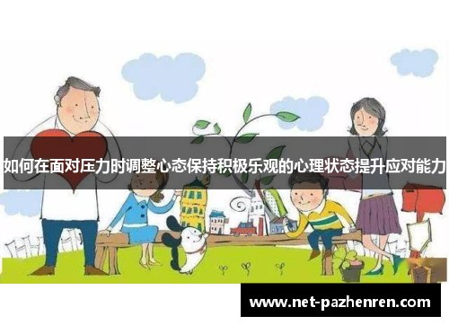 如何在面对压力时调整心态保持积极乐观的心理状态提升应对能力 如何在面对压力时调整心态保持积极乐观的心理状态提升应对能力