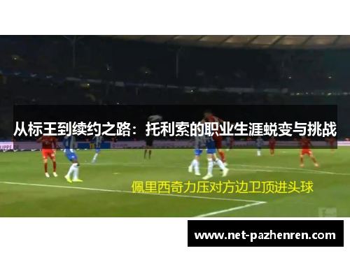 从标王到续约之路:托利索的职业生涯蜕变与挑战 从标王到续约之路:托利索的职业生涯蜕变与挑战