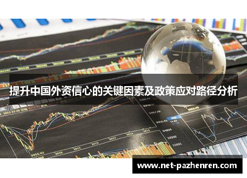 提升中国外资信心的关键因素及政策应对路径分析 提升中国外资信心的关键因素及政策应对路径分析