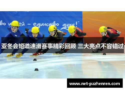 亚冬会短道速滑赛事精彩回顾 三大亮点不容错过 亚冬会短道速滑赛事精彩回顾 三大亮点不容错过