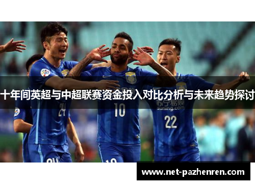 十年间英超与中超联赛资金投入对比分析与未来趋势探讨 十年间英超与中超联赛资金投入对比分析与未来趋势探讨