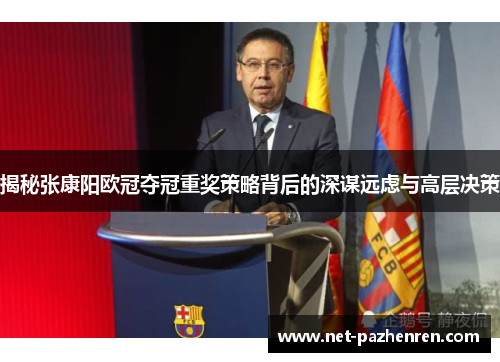 揭秘张康阳欧冠夺冠重奖策略背后的深谋远虑与高层决策 揭秘张康阳欧冠夺冠重奖策略背后的深谋远虑与高层决策