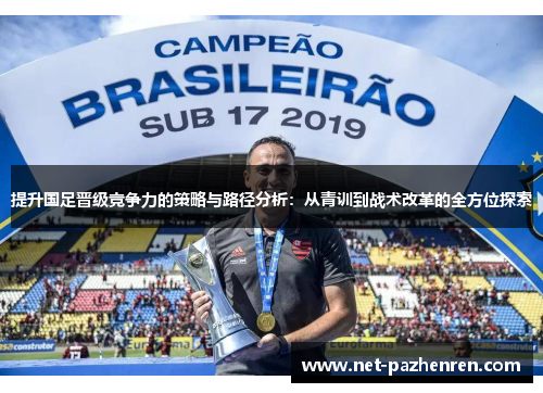 提升国足晋级竞争力的策略与路径分析:从青训到战术改革的全方位探索 提升国足晋级竞争力的策略与路径分析:从青训到战术改革的全方位探索