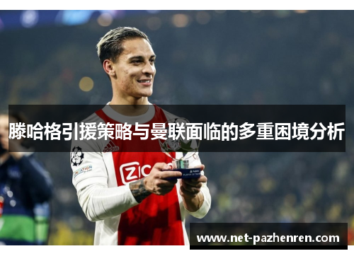 滕哈格引援策略与曼联面临的多重困境分析 滕哈格引援策略与曼联面临的多重困境分析