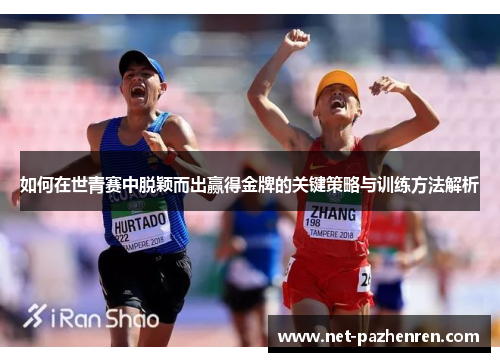 如何在世青赛中脱颖而出赢得金牌的关键策略与训练方法解析 如何在世青赛中脱颖而出赢得金牌的关键策略与训练方法解析