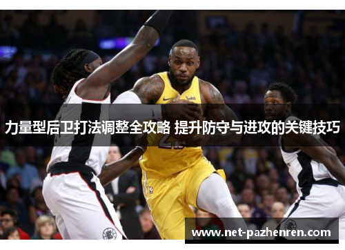 力量型后卫打法调整全攻略 提升防守与进攻的关键技巧 力量型后卫打法调整全攻略 提升防守与进攻的关键技巧