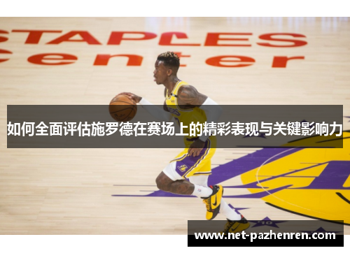 如何全面评估施罗德在赛场上的精彩表现与关键影响力 如何全面评估施罗德在赛场上的精彩表现与关键影响力
