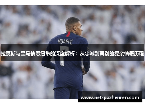 拉莫斯与皇马情感纽带的深度解析：从忠诚到离别的复杂情感历程