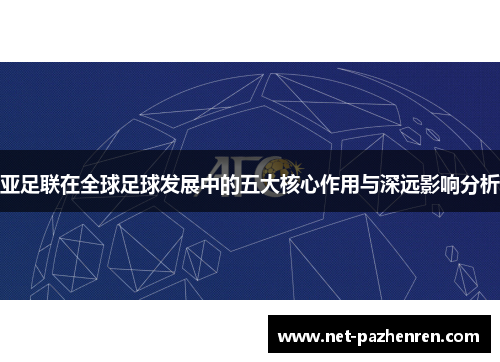 亚足联在全球足球发展中的五大核心作用与深远影响分析 亚足联在全球足球发展中的五大核心作用与深远影响分析