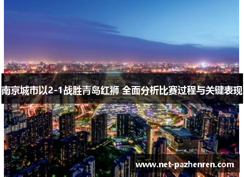 南京城市以2-1战胜青岛红狮 全面分析比赛过程与关键表现 南京城市以2-1战胜青岛红狮 全面分析比赛过程与关键表现