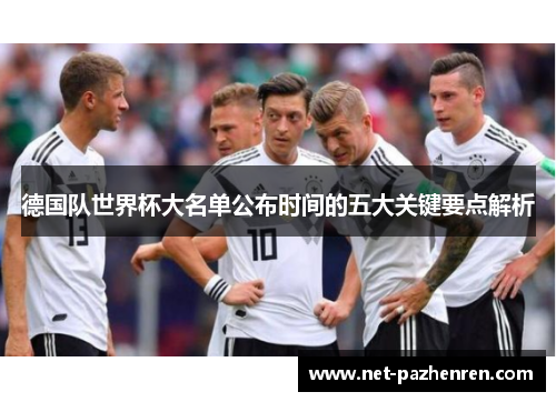 德国队世界杯大名单公布时间的五大关键要点解析 德国队世界杯大名单公布时间的五大关键要点解析