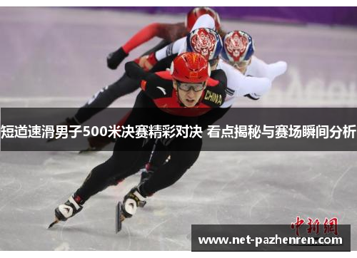 短道速滑男子500米决赛精彩对决 看点揭秘与赛场瞬间分析 短道速滑男子500米决赛精彩对决 看点揭秘与赛场瞬间分析
