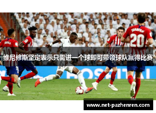 维尼修斯坚定表示只需进一个球即可带领球队赢得比赛 维尼修斯坚定表示只需进一个球即可带领球队赢得比赛