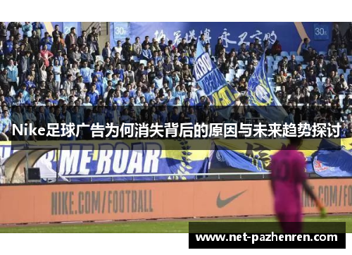 Nike足球广告为何消失背后的原因与未来趋势探讨 Nike足球广告为何消失背后的原因与未来趋势探讨