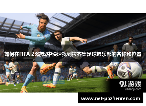 如何在FIFA 23游戏中快速找到拉齐奥足球俱乐部的名称和位置 如何在FIFA 23游戏中快速找到拉齐奥足球俱乐部的名称和位置