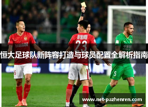 恒大足球队新阵容打造与球员配置全解析指南
