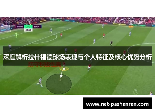 深度解析拉什福德球场表现与个人特征及核心优势分析 深度解析拉什福德球场表现与个人特征及核心优势分析