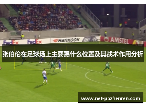 张伯伦在足球场上主要踢什么位置及其战术作用分析 张伯伦在足球场上主要踢什么位置及其战术作用分析
