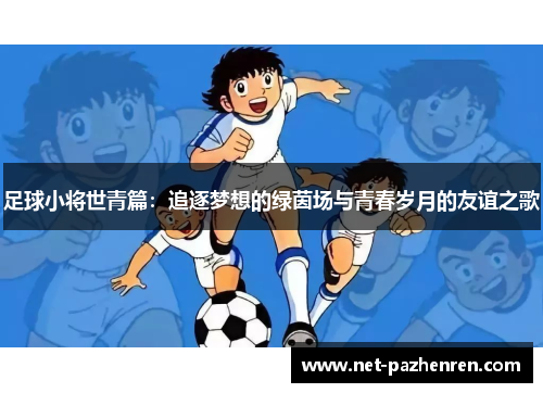 足球小将世青篇：追逐梦想的绿茵场与青春岁月的友谊之歌