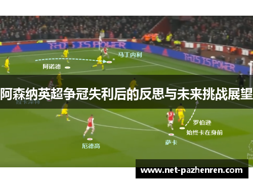 阿森纳英超争冠失利后的反思与未来挑战展望