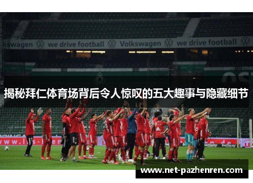 揭秘拜仁体育场背后令人惊叹的五大趣事与隐藏细节 揭秘拜仁体育场背后令人惊叹的五大趣事与隐藏细节
