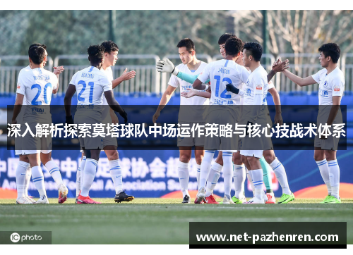 深入解析探索莫塔球队中场运作策略与核心技战术体系
