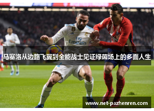 马塞洛从边路飞翼到全能战士见证绿茵场上的多面人生