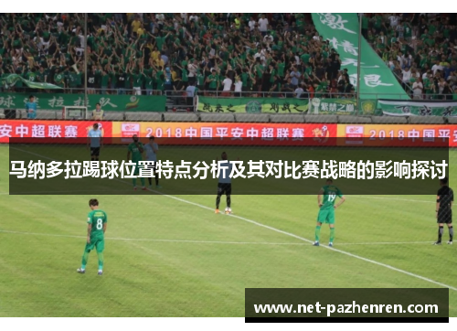 马纳多拉踢球位置特点分析及其对比赛战略的影响探讨 马纳多拉踢球位置特点分析及其对比赛战略的影响探讨