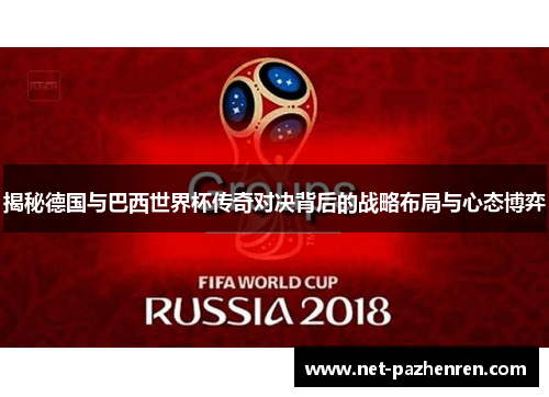 揭秘德国与巴西世界杯传奇对决背后的战略布局与心态博弈 揭秘德国与巴西世界杯传奇对决背后的战略布局与心态博弈