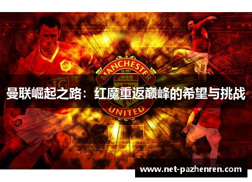 曼联崛起之路:红魔重返巅峰的希望与挑战 曼联崛起之路:红魔重返巅峰的希望与挑战