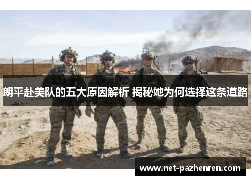 朗平赴美队的五大原因解析 揭秘她为何选择这条道路 朗平赴美队的五大原因解析 揭秘她为何选择这条道路
