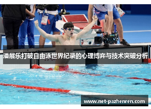 潘展乐打破自由泳世界纪录的心理博弈与技术突破分析