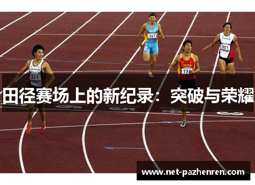 田径赛场上的新纪录:突破与荣耀 田径赛场上的新纪录:突破与荣耀