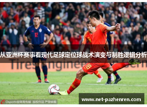 从亚洲杯赛事看现代足球定位球战术演变与制胜逻辑分析 从亚洲杯赛事看现代足球定位球战术演变与制胜逻辑分析