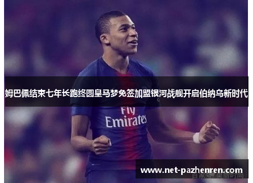 姆巴佩结束七年长跑终圆皇马梦免签加盟银河战舰开启伯纳乌新时代