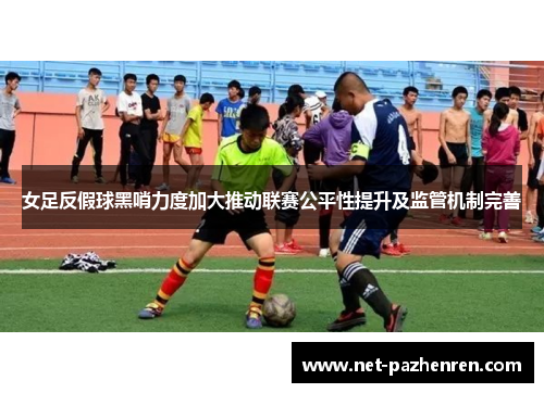 女足反假球黑哨力度加大推动联赛公平性提升及监管机制完善