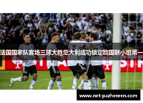 法国国家队客场三球大胜意大利成功锁定欧国联小组第一