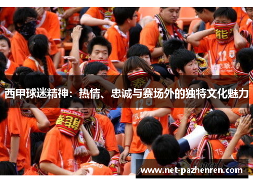 西甲球迷精神：热情、忠诚与赛场外的独特文化魅力