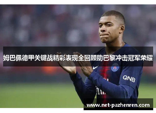 姆巴佩德甲关键战精彩表现全回顾助巴黎冲击冠军荣耀 姆巴佩德甲关键战精彩表现全回顾助巴黎冲击冠军荣耀