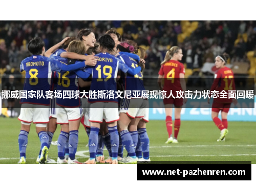 挪威国家队客场四球大胜斯洛文尼亚展现惊人攻击力状态全面回暖 挪威国家队客场四球大胜斯洛文尼亚展现惊人攻击力状态全面回暖